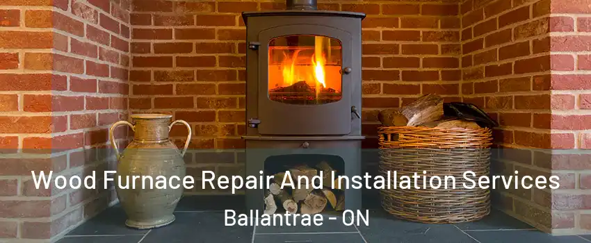  Wood Furnace Repair And Installation Services Ballantrae - ON